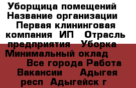 Уборщица помещений › Название организации ­ Первая клининговая компания, ИП › Отрасль предприятия ­ Уборка › Минимальный оклад ­ 15 000 - Все города Работа » Вакансии   . Адыгея респ.,Адыгейск г.